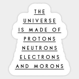 the universe is made of protons neutrons electrons and morons Sticker